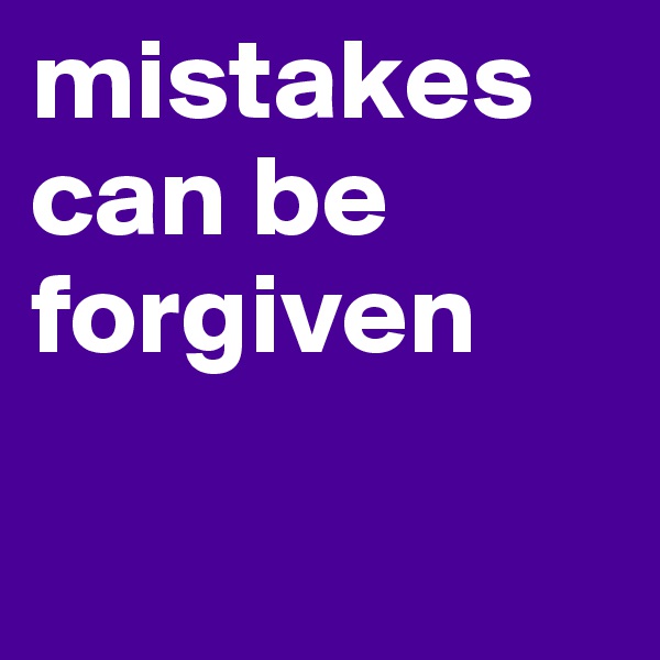 mistakes can be forgiven

