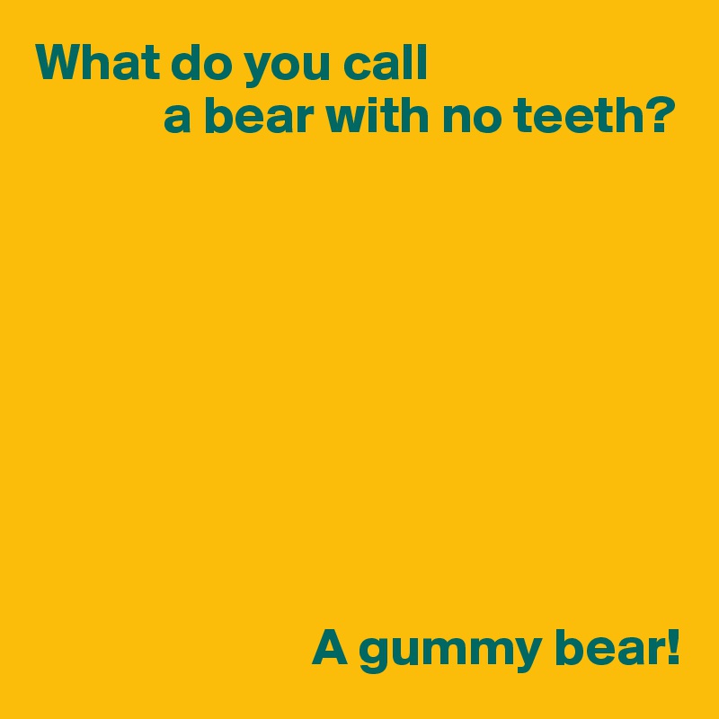 What do you call 
            a bear with no teeth?









                          A gummy bear!