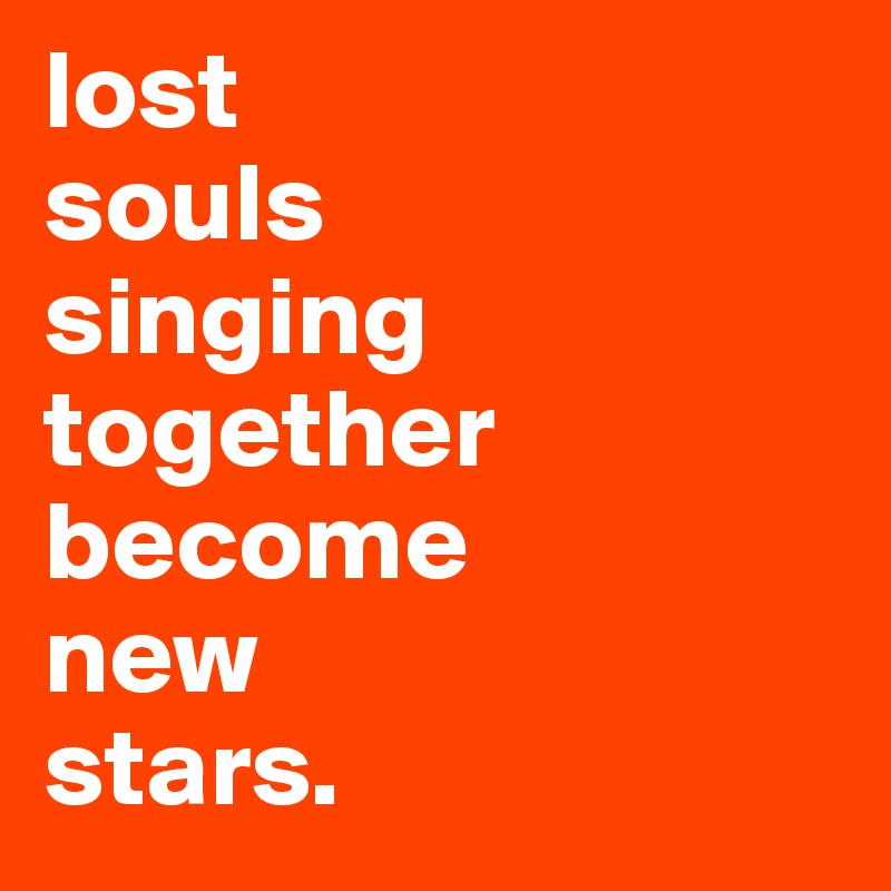 lost
souls
singing
together
become
new 
stars.