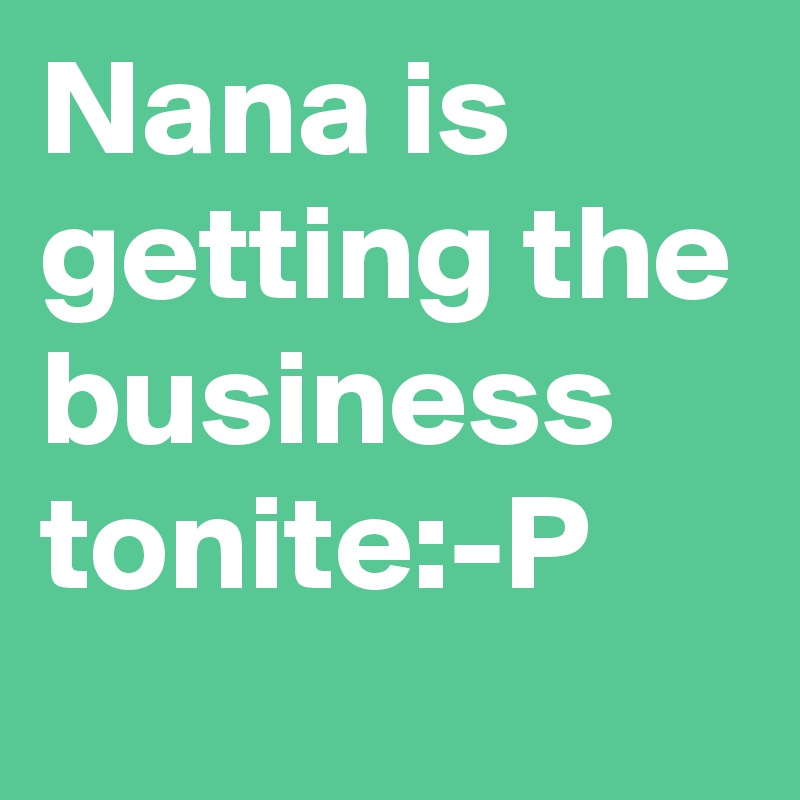 Nana is getting the business tonite:-P