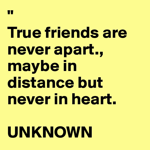 "
True friends are never apart., maybe in distance but never in heart. 

UNKNOWN