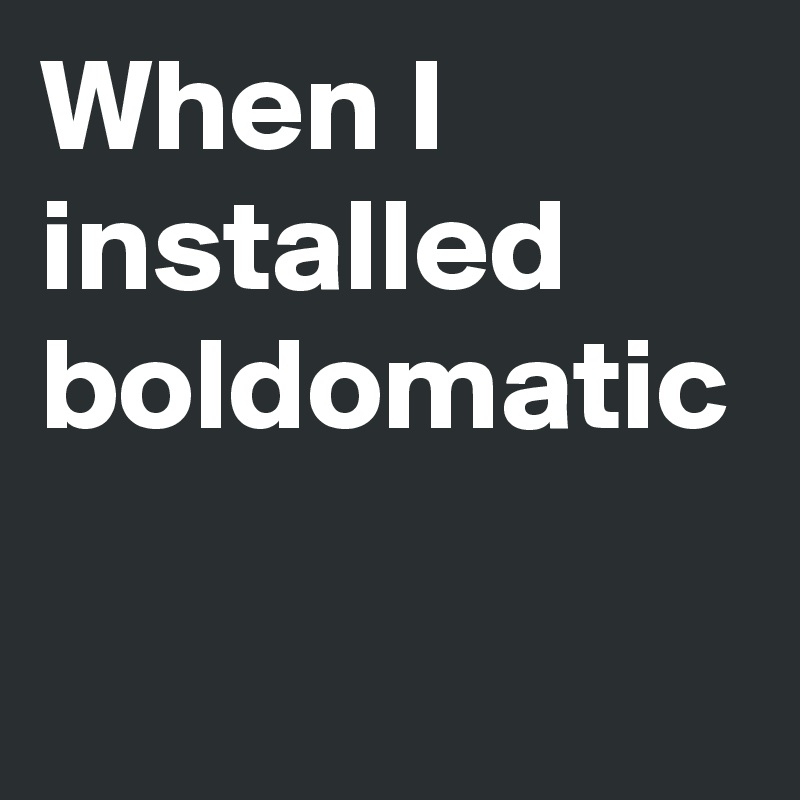 When I installed boldomatic