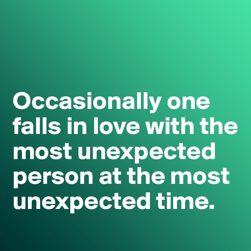 


Occasionally one falls in love with the most unexpected person at the most unexpected time. 