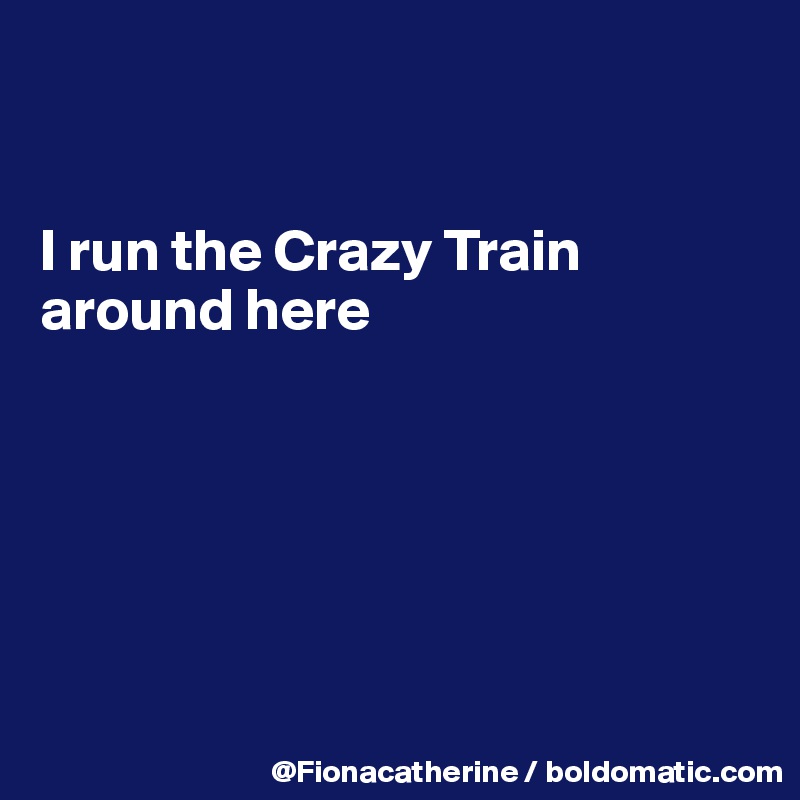 


I run the Crazy Train around here






