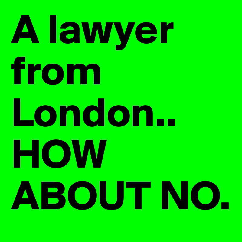 A lawyer from London.. HOW ABOUT NO.