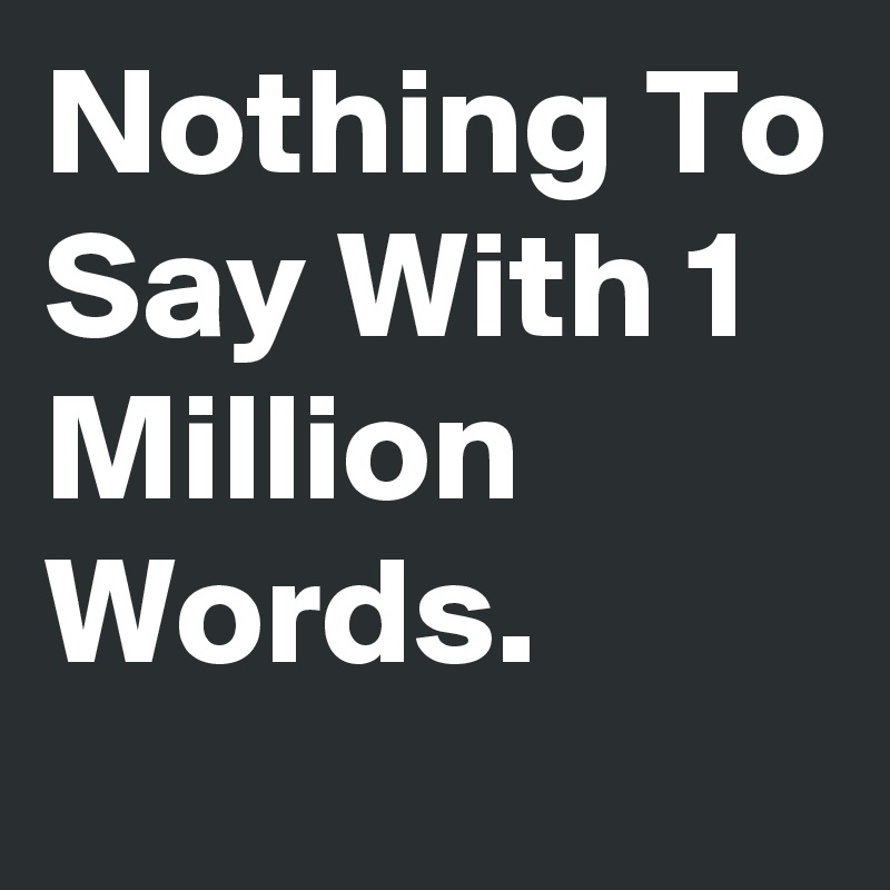 Nothing To Say With 1 Million Words.