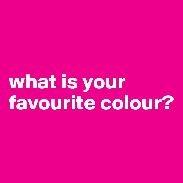 


what is your favourite colour? 

