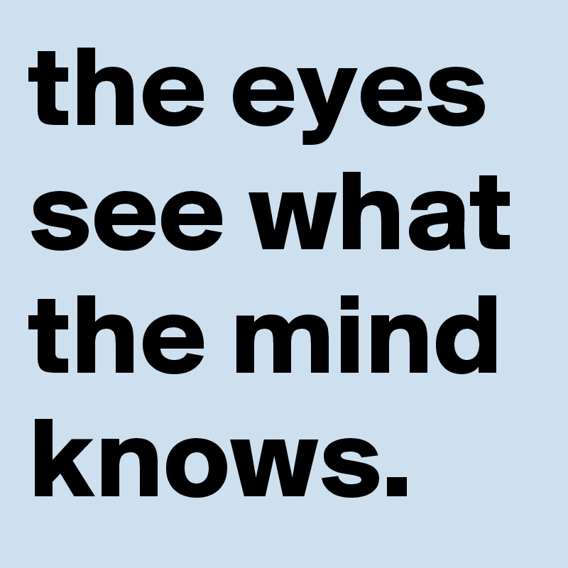 the eyes see what the mind knows.  
