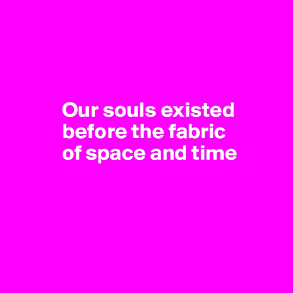 



           Our souls existed
           before the fabric 
           of space and time


     

