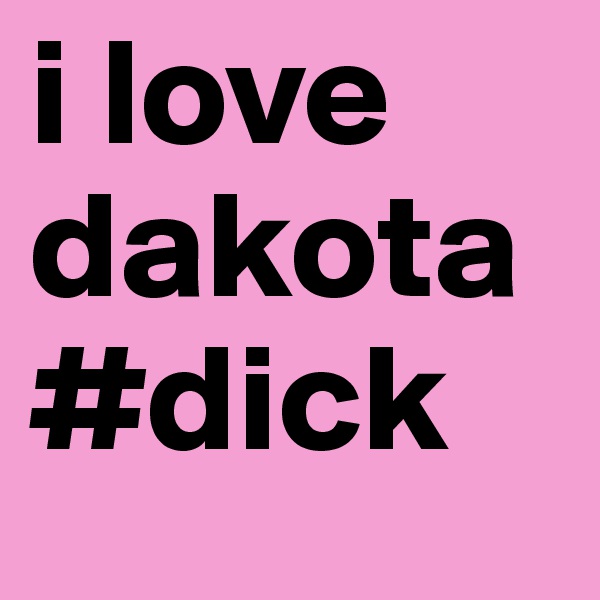 i love dakota #dick