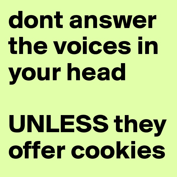 dont answer the voices in your head 

UNLESS they offer cookies