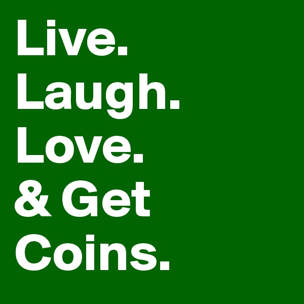 Live.
Laugh.
Love.
& Get Coins. 
