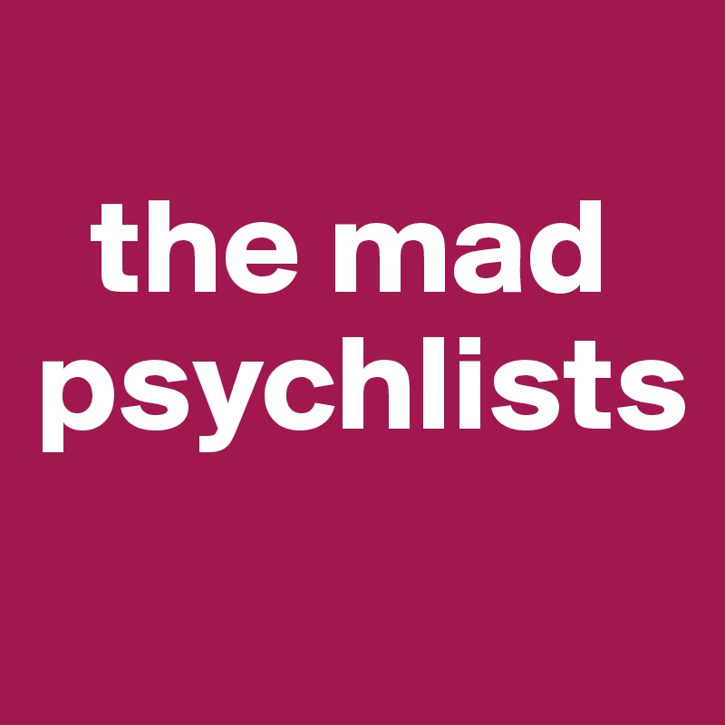 
  the mad psychlists
