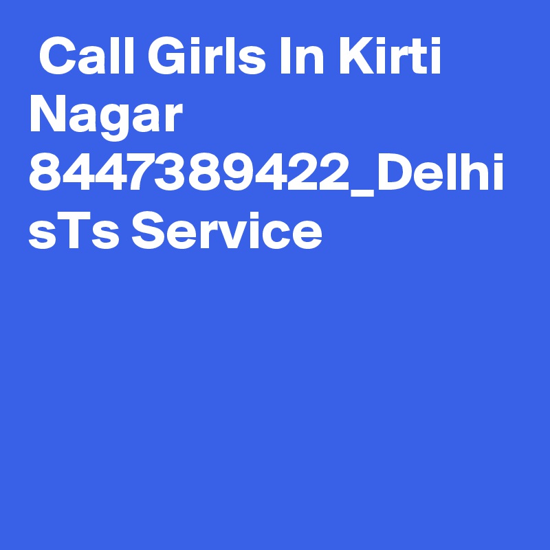  Call Girls In Kirti Nagar 8447389422_Delhi sTs Service  