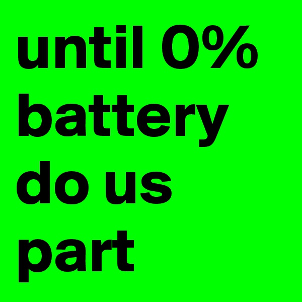 until 0% battery do us part