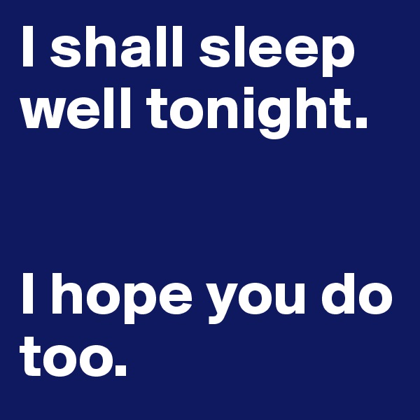 I shall sleep well tonight. 


I hope you do too. 