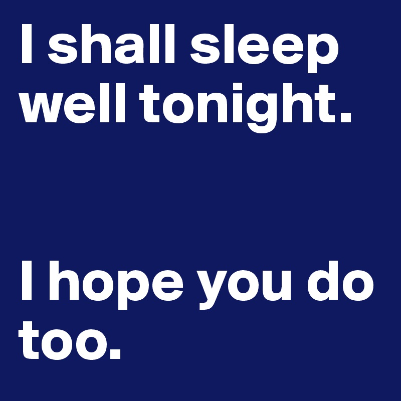 I shall sleep well tonight. 


I hope you do too. 