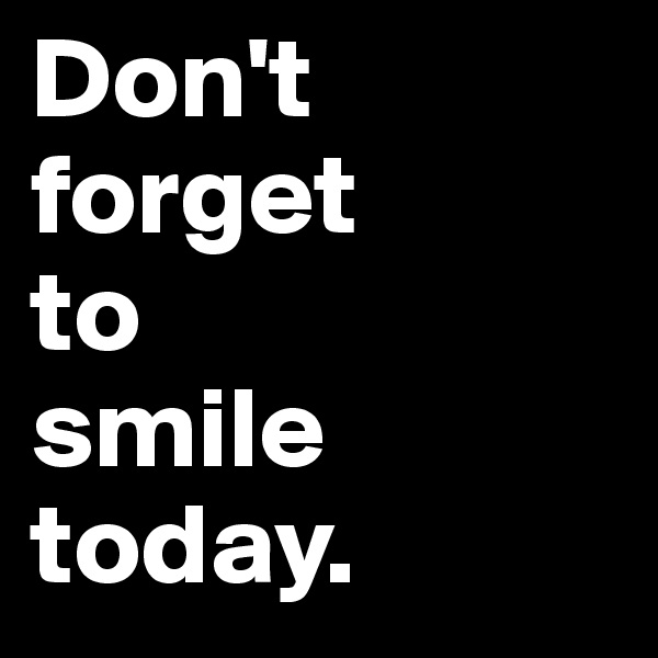 Don't 
forget
to
smile
today.