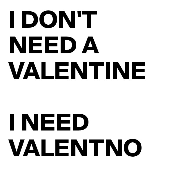 I DON'T NEED A VALENTINE 

I NEED VALENTNO 