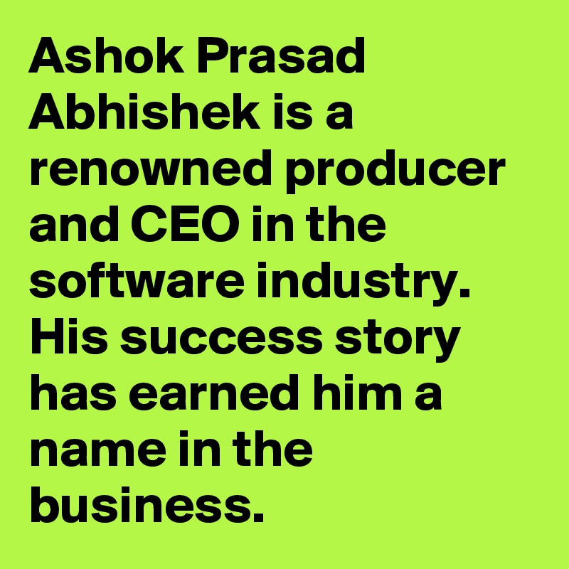 Ashok Prasad Abhishek is a renowned producer and CEO in the software industry. His success story has earned him a name in the business. 