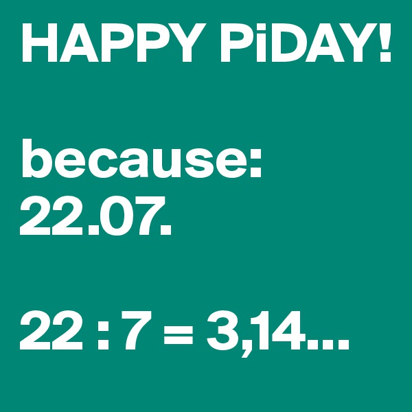 HAPPY PiDAY!

because: 22.07.

22 : 7 = 3,14...