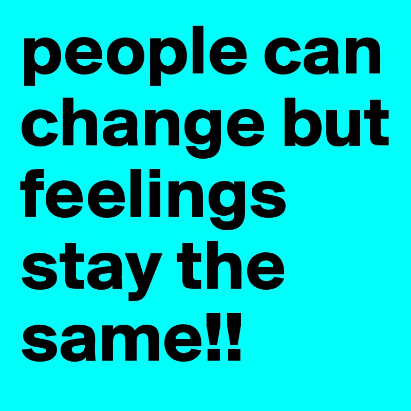 people can change but  feelings stay the same!!