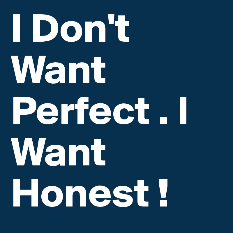 I Don't Want Perfect . I Want Honest ! 