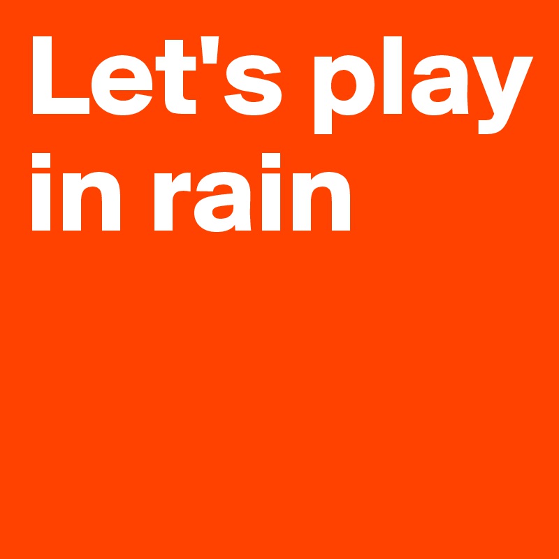 Let's play in rain


