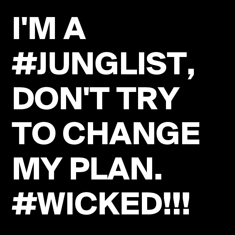 I'M A #JUNGLIST, DON'T TRY TO CHANGE MY PLAN. #WICKED!!!