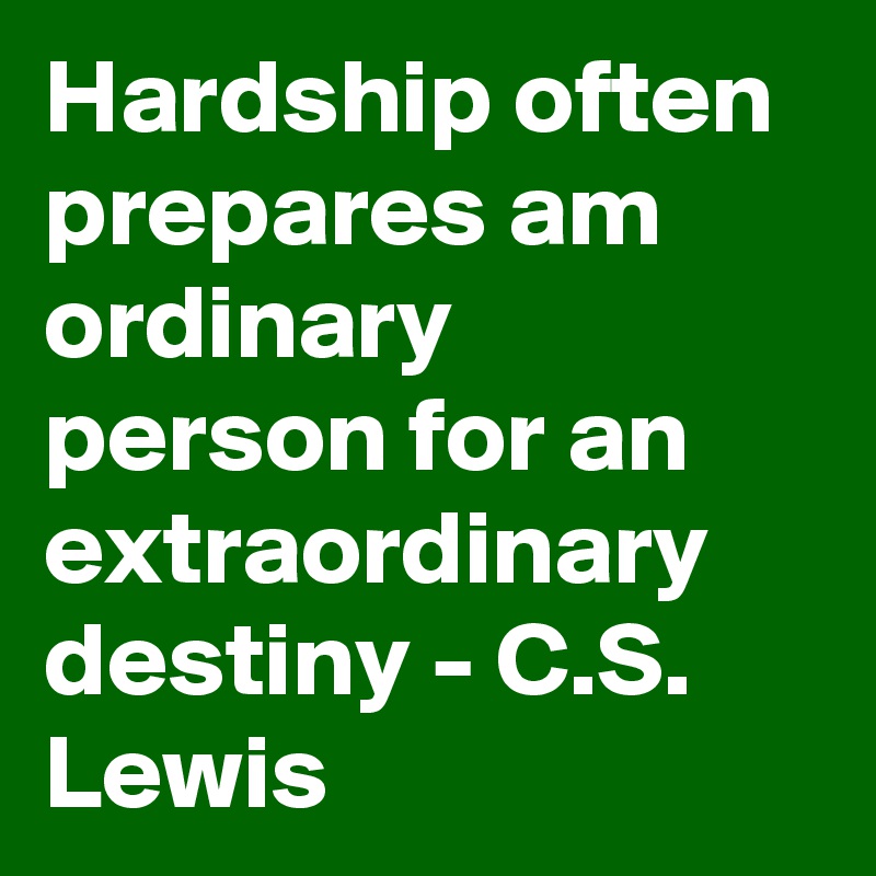 Hardship often prepares am ordinary person for an extraordinary destiny - C.S. Lewis
