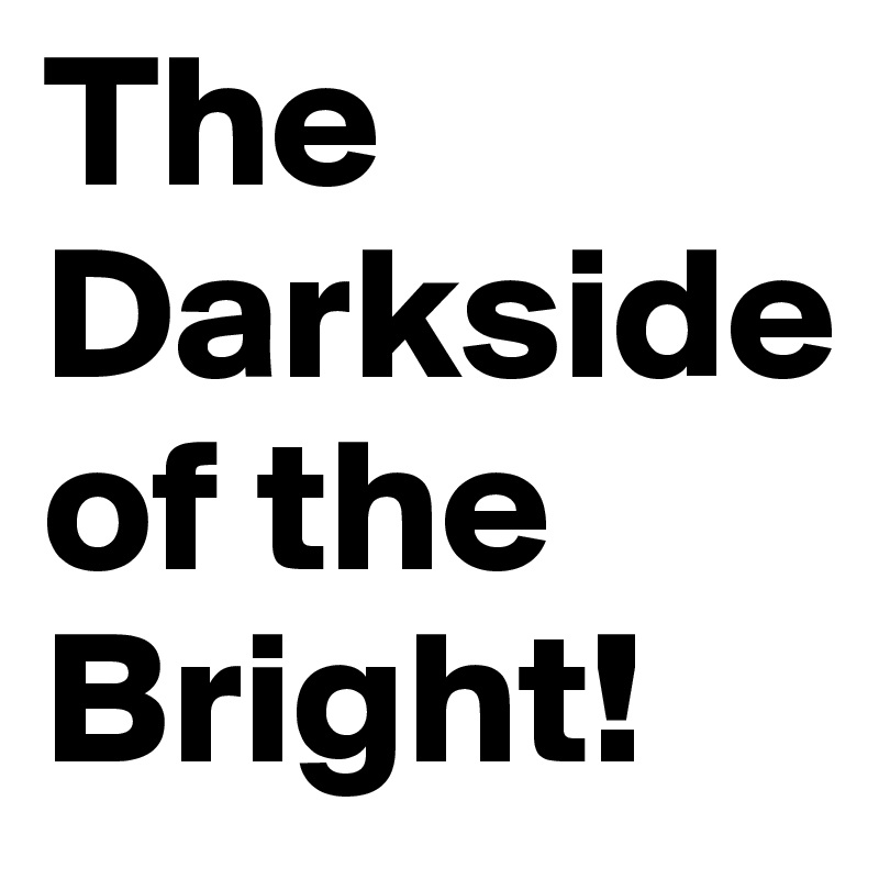 The Darkside       of the Bright! 
