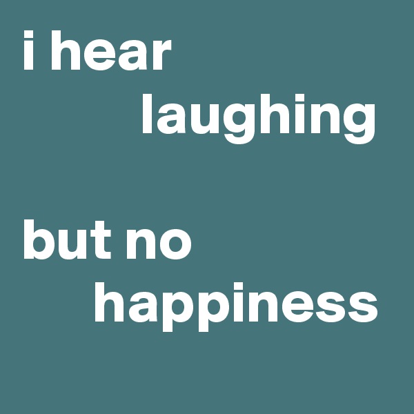 i hear
          laughing

but no
      happiness