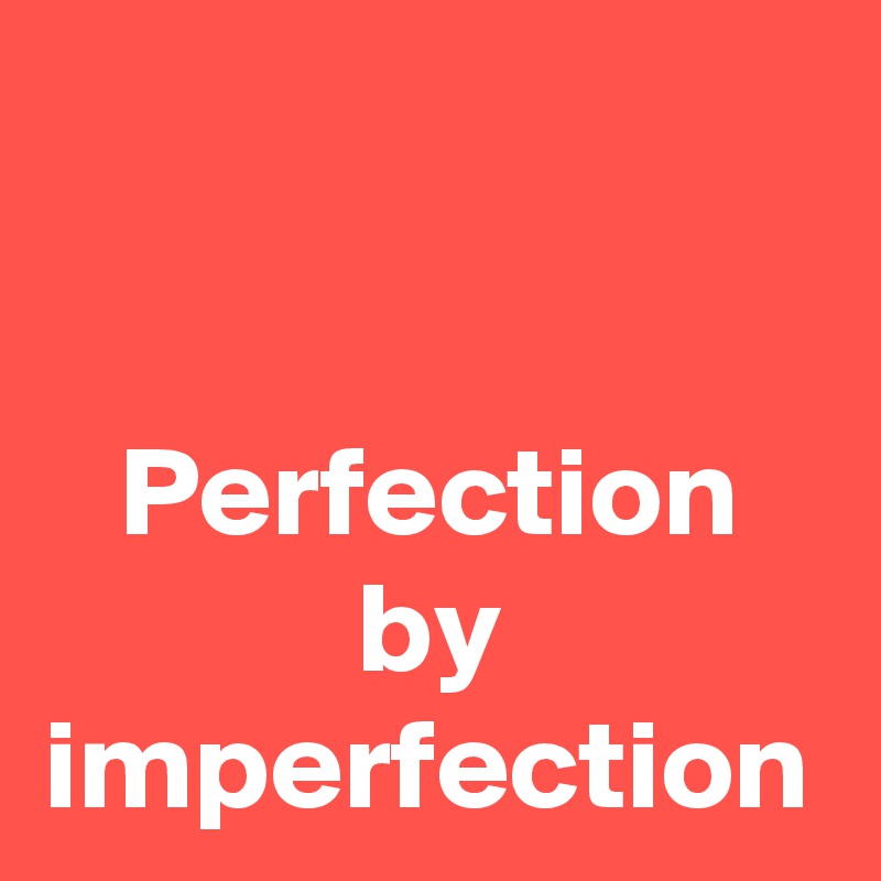 Perfection by imperfection