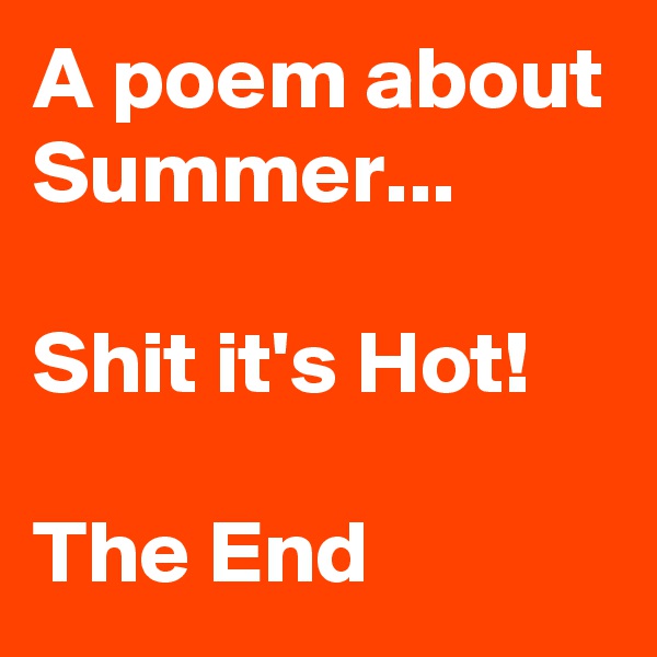 A poem about Summer...

Shit it's Hot!

The End