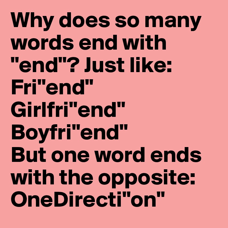 Why does so many words end with "end"? Just like:
Fri"end"
Girlfri"end"
Boyfri"end"
But one word ends with the opposite:
OneDirecti"on"