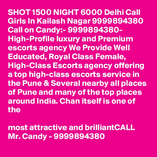 SHOT 1500 NIGHT 6000 Delhi Call Girls In Kailash Nagar 9999894380
Call on Candy:- 9999894380- High-Profile luxury and Premium escorts agency We Provide Well Educated, Royal Class Female, High-Class Escorts agency offering a top high-class escorts service in the Pune & Several nearby all places of Pune and many of the top places around India. Chan itself is one of the

most attractive and brilliantCALL Mr. Candy - 9999894380