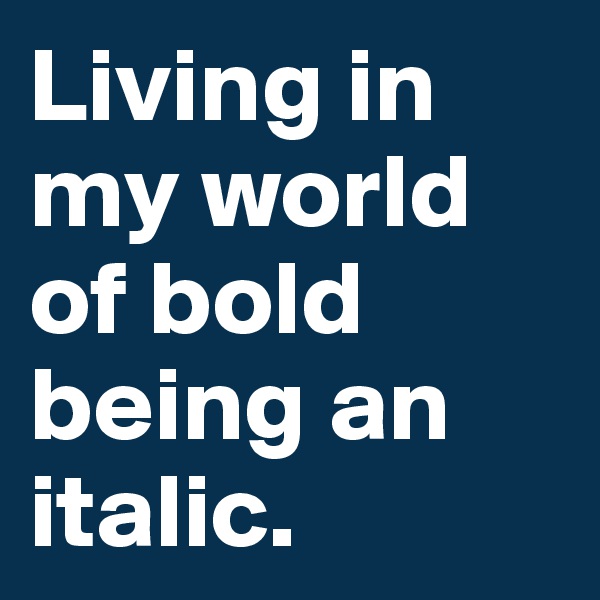 Living in my world of bold being an italic. 