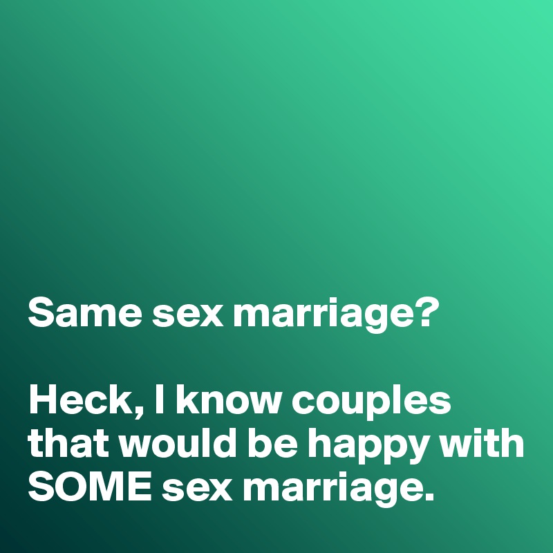 





Same sex marriage?

Heck, I know couples that would be happy with SOME sex marriage. 