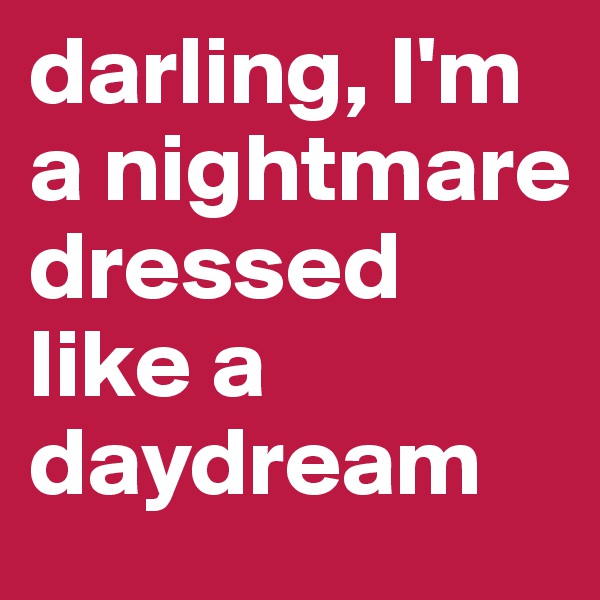 darling, I'm a nightmare dressed like a daydream 