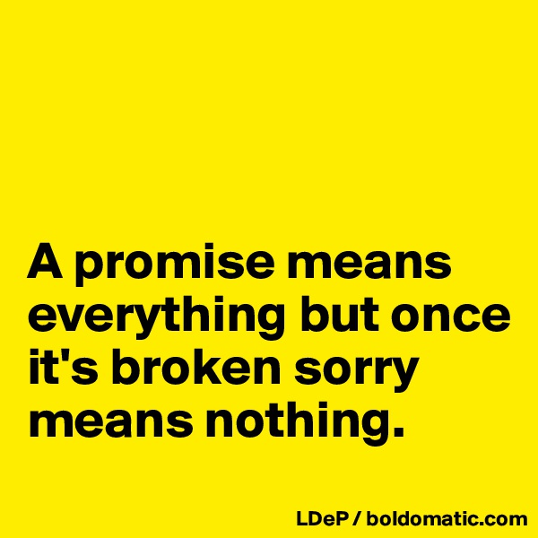 



A promise means everything but once it's broken sorry means nothing. 