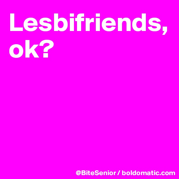 Lesbifriends, ok? 



