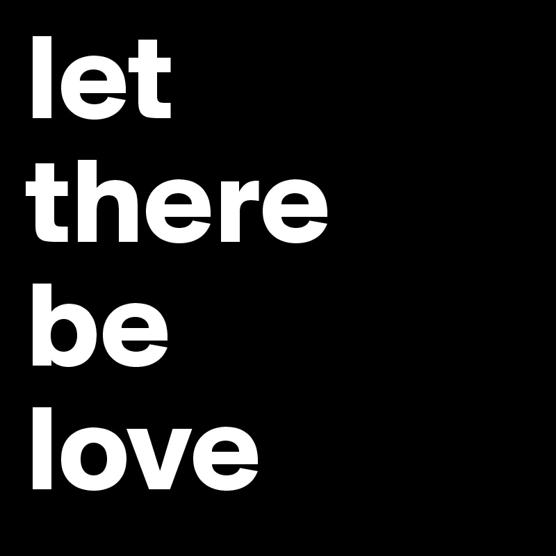 let
there
be
love