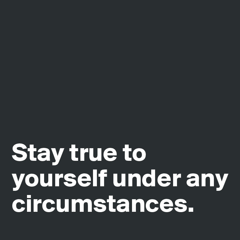 




Stay true to yourself under any circumstances.