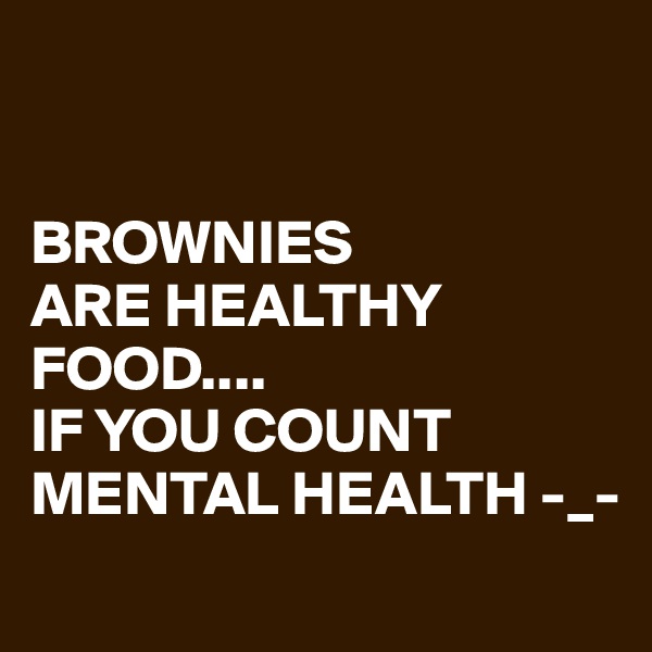 


BROWNIES
ARE HEALTHY FOOD....
IF YOU COUNT
MENTAL HEALTH -_-
