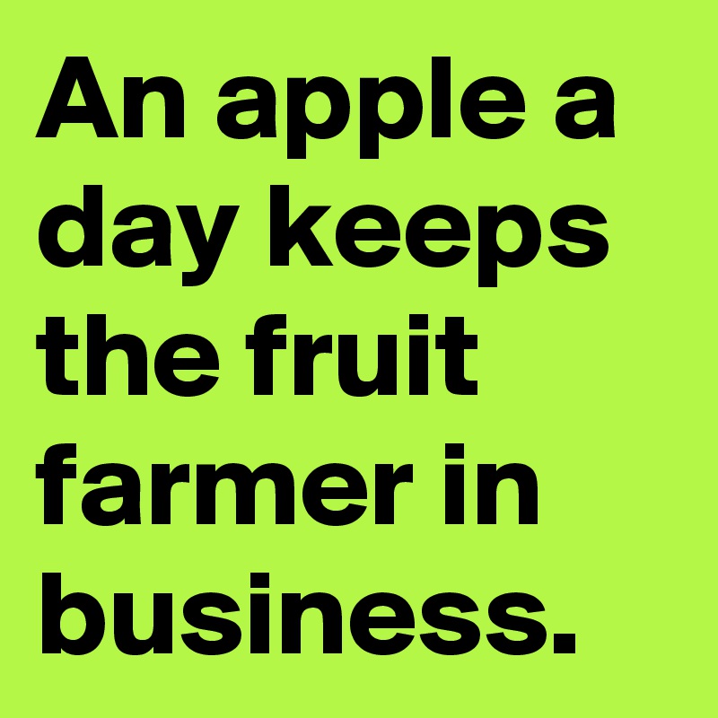 An apple a day keeps the fruit farmer in business.