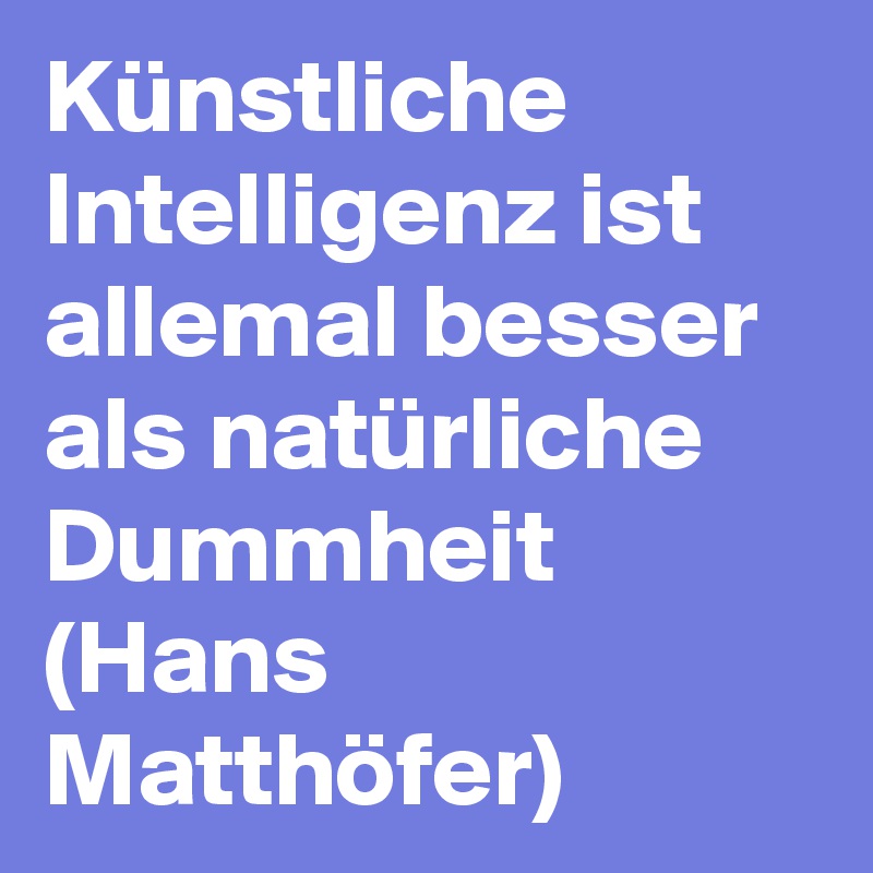 Künstliche Intelligenz ist allemal besser als natürliche Dummheit (Hans Matthöfer)