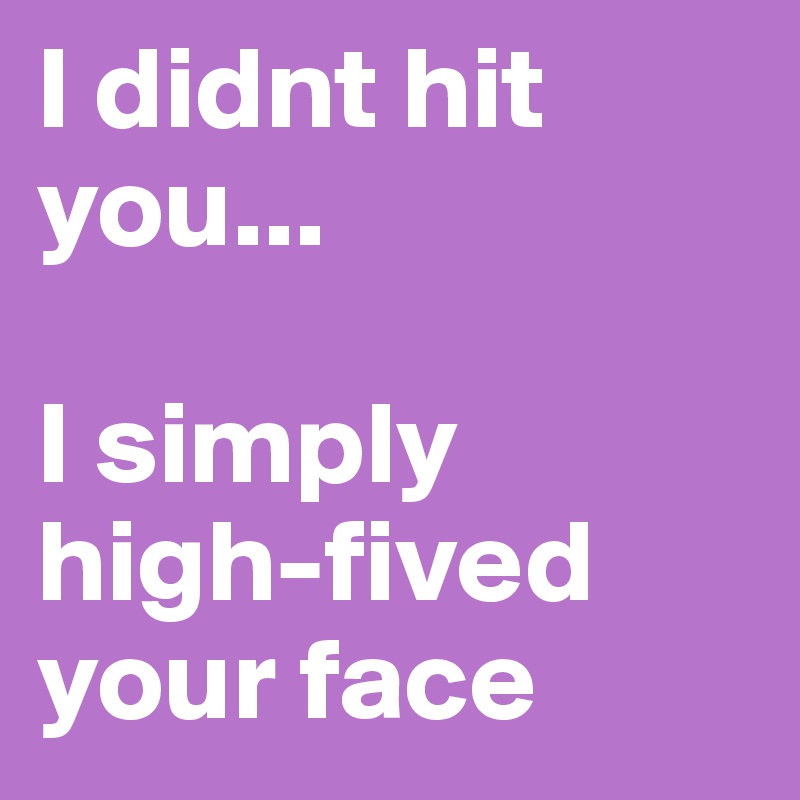 I Didnt Hit You... I Simply High-fived Your Face - Post By The_last ...