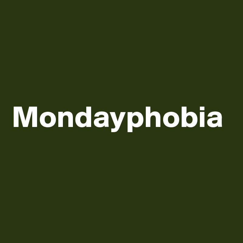 


Mondayphobia


