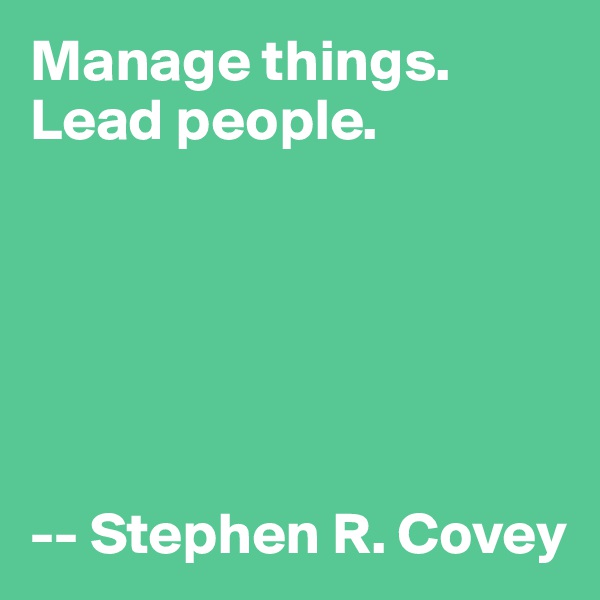 Manage things.
Lead people.






-- Stephen R. Covey