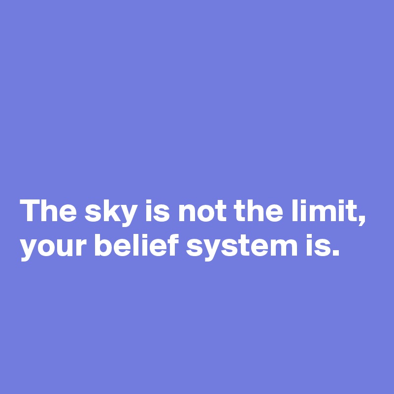 




The sky is not the limit, 
your belief system is.
 


